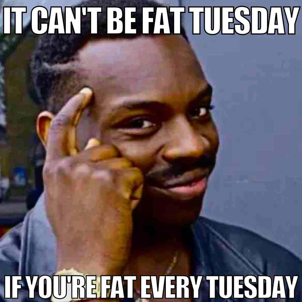 mardi gras fat tuesday meme Meme featuring a man tapping his temple with the text "It can't be Fat Tuesday if you're fat every Tuesday," playing on Mardi Gras themes humorously.