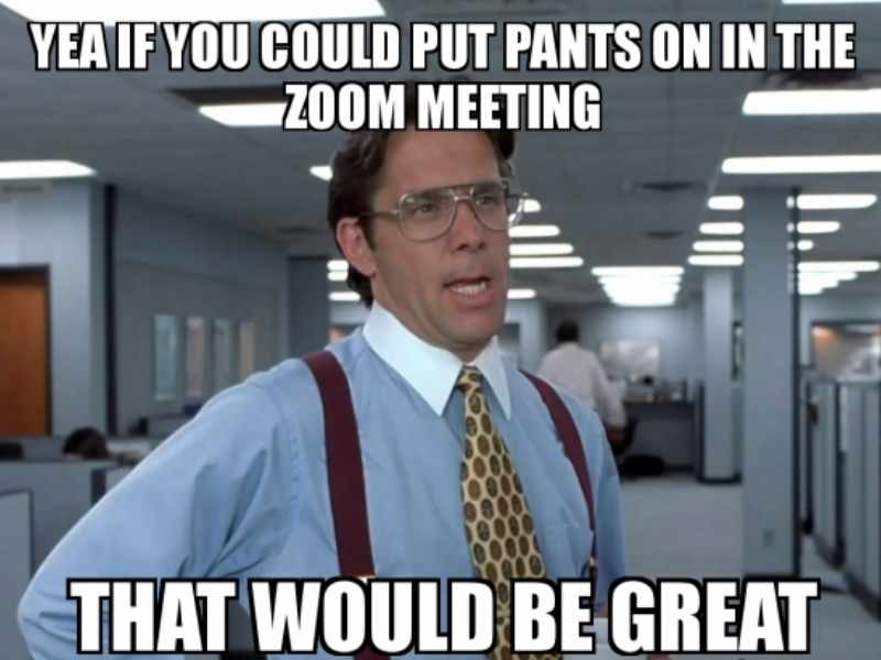 pants on zoom meeting meme Meme of man in an office saying, 'Yeah, if you could put pants on in the Zoom meeting, that would be great,' humorously highlighting remote work etiquette.