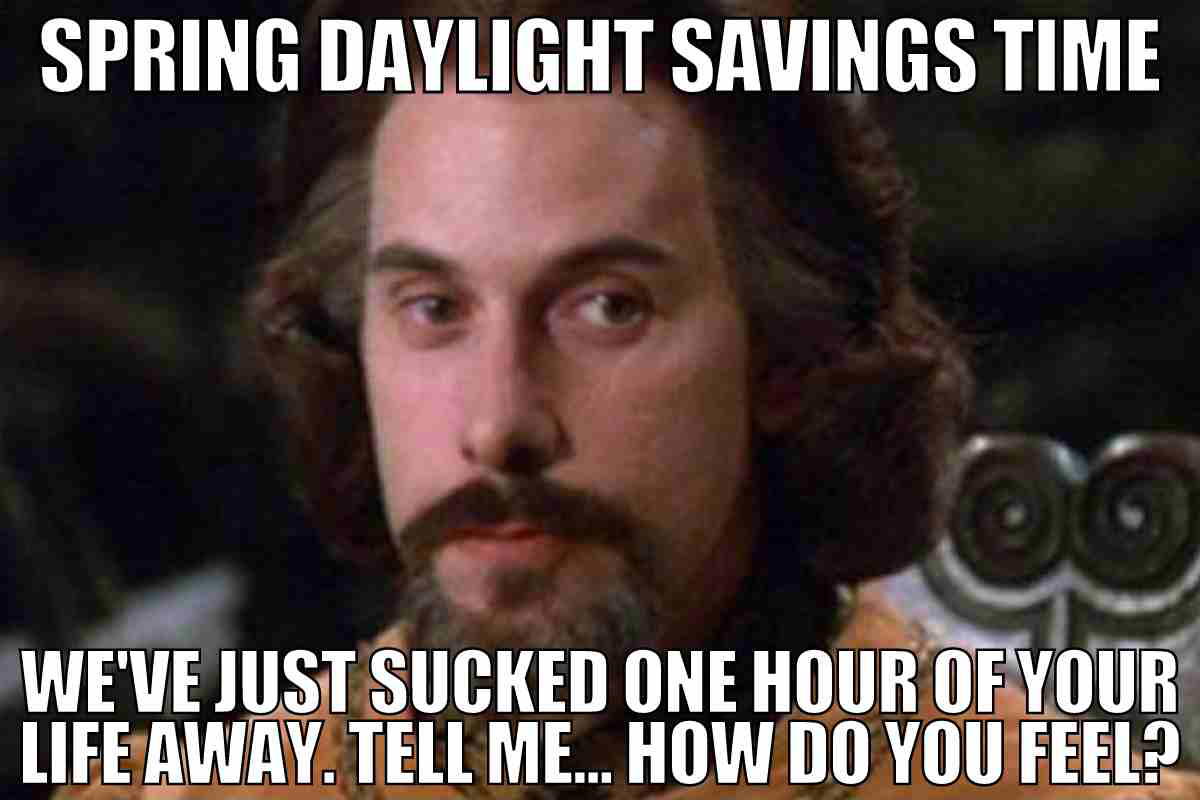 spring forward daylight savings meme Humorous meme depicting a man with long hair, captioned 'Spring Daylight Savings Time: We've just sucked one hour of your life away. Tell me... how do you feel?' highlighting the annoyance of losing an hour during the time change.