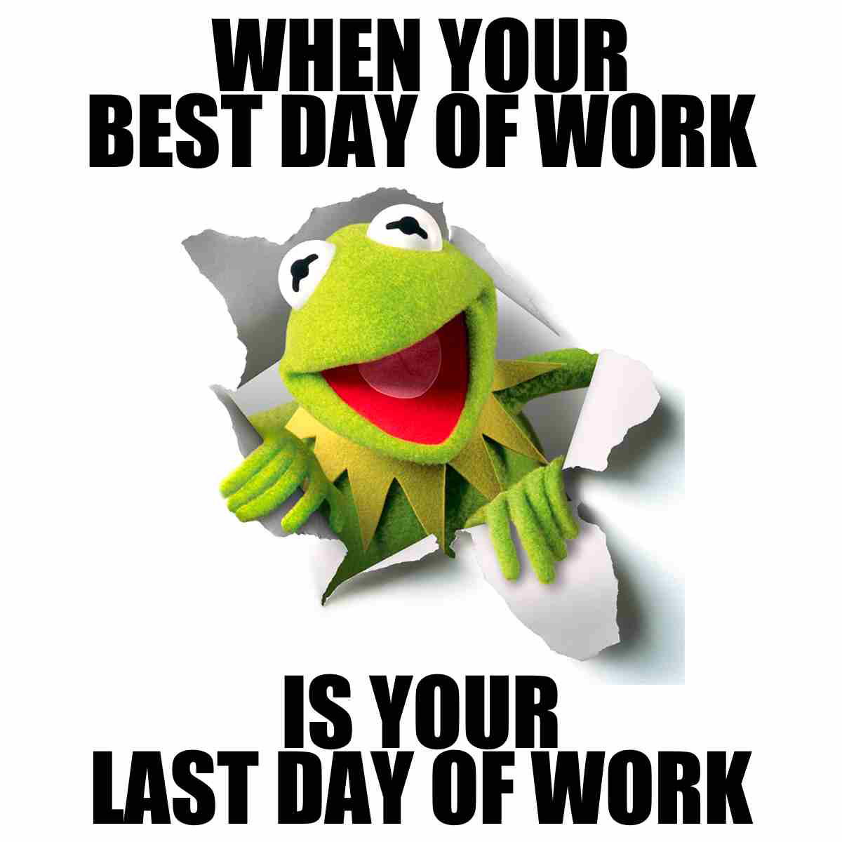 best last day of work meme when its your last day meme of a cheerful Kermit the Frog muppet bursting through paper with the text, 'When your best day of work is your last day of work.'