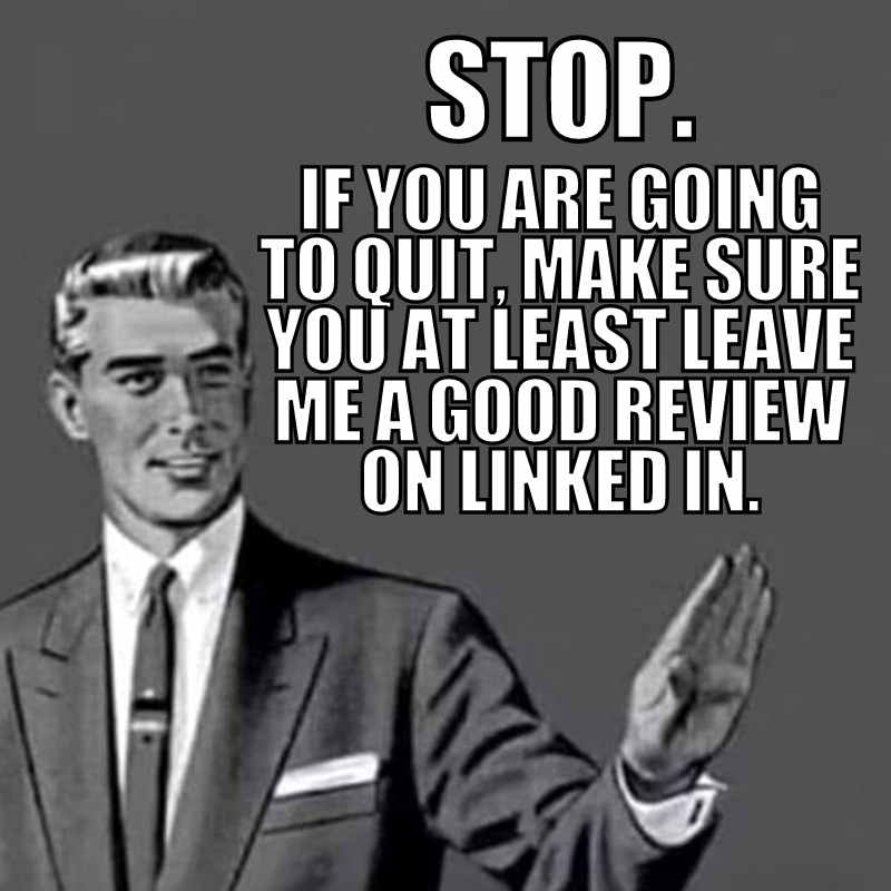 coworker leaving meme funny Vintagestyle cartoon of a man in a suit saying, 'Stop. If you are going to quit, make sure you at least leave me a good review on LinkedIn,' making it clear this is a work humor meme.
