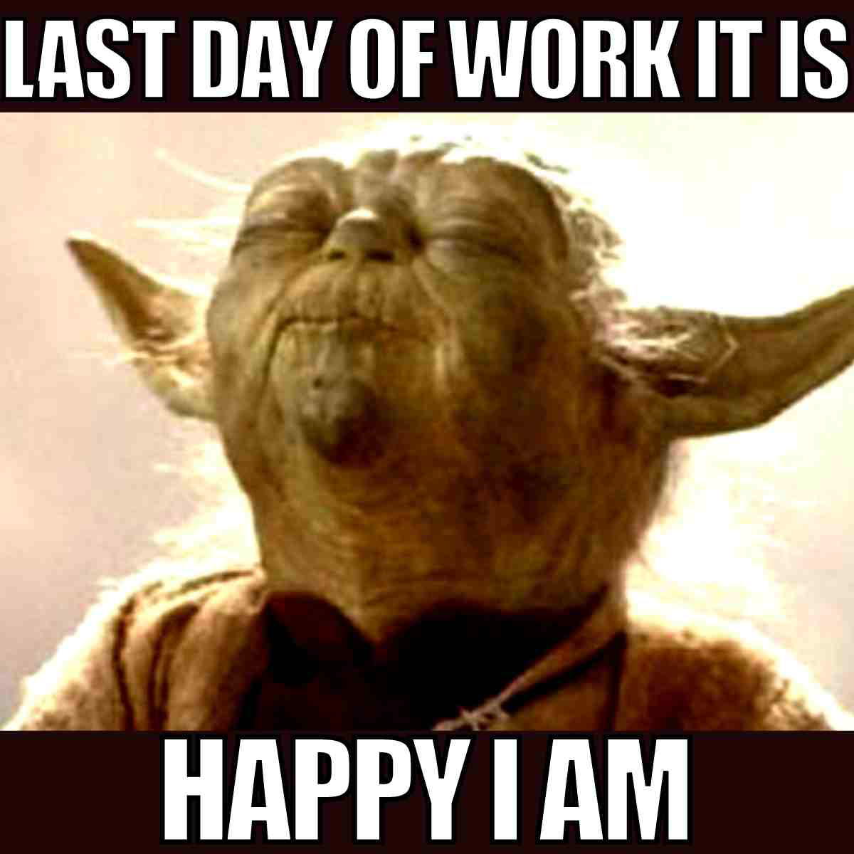 funny last day of work meme Yoda last day of work meme with the caption 'LAST DAY OF WORK IT IS, HAPPY I AM,' showing Yoda looking blissful about leaving work.