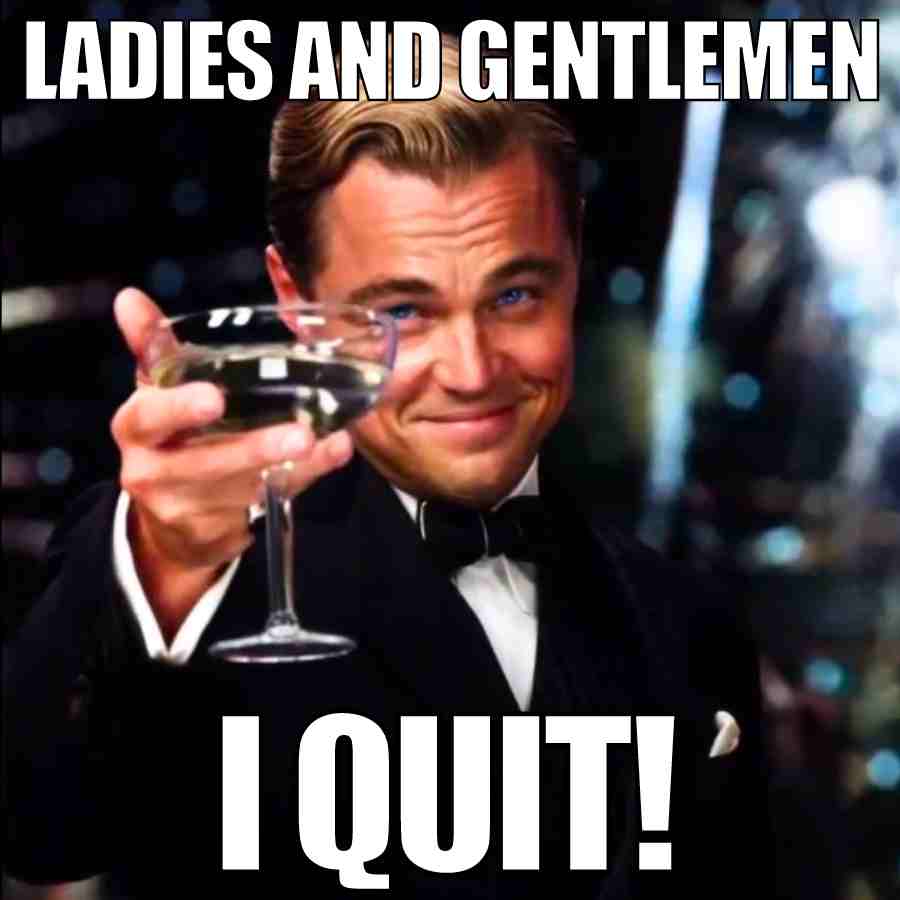 goodbye meme for coworkers Meme featuring a welldressed man raising a glass with the text 'Ladies and Gentlemen, I Quit!' humorously depicting the ultimate workday fantasy.