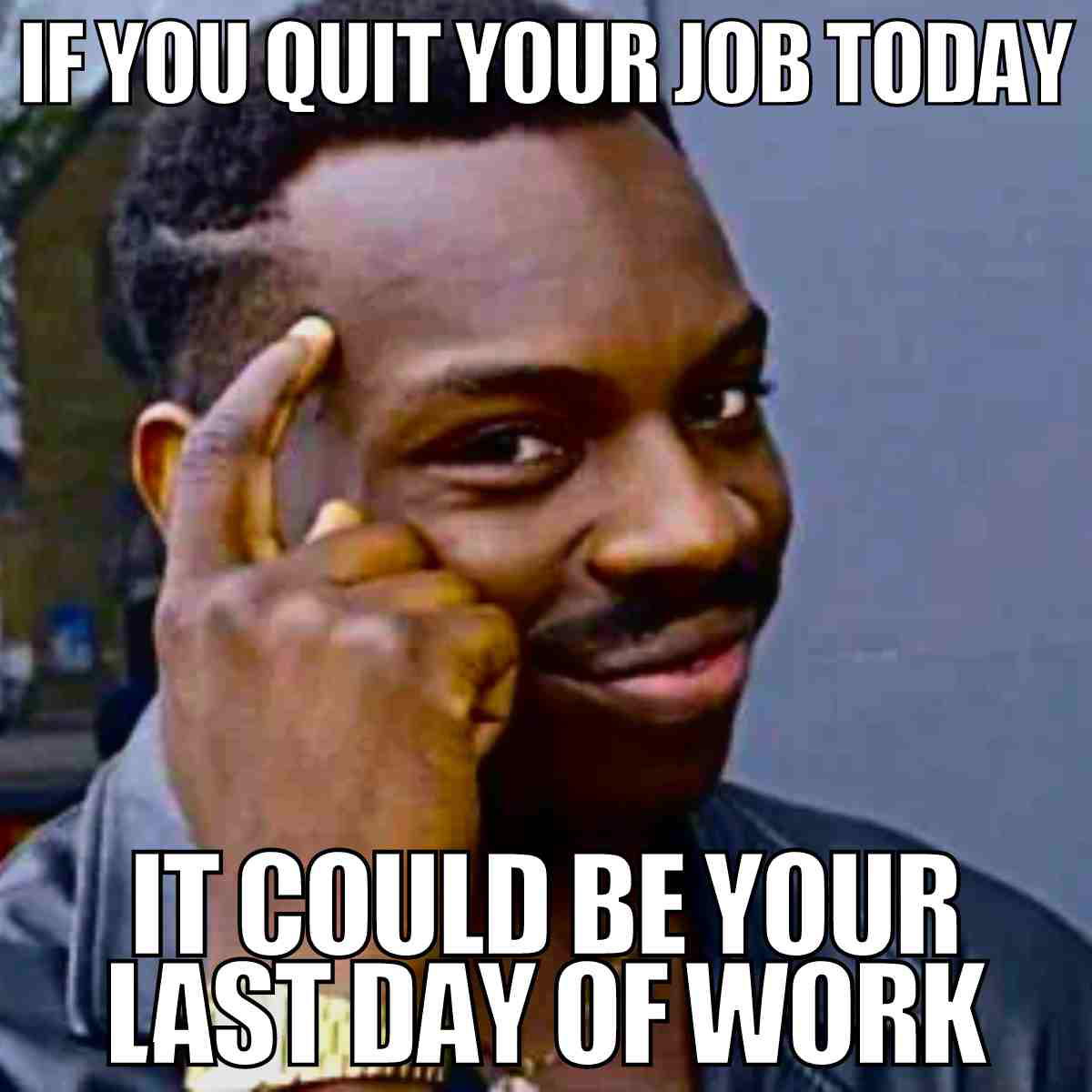 last day of work meme funny quitting your job meme of a man tapping his head with text: 'If you quit your job today, it could be your last day of work,' humorously highlighting a clever but obvious fact about job resignation.