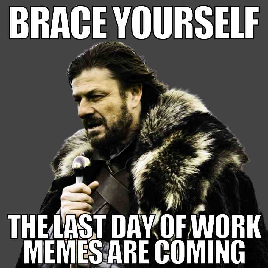 last day of work memes funny 1 Funny meme featuring a serious man in fur from game of thrones , captioned 'Brace Yourself, The Last Day of Work Memes Are Coming,' humorously channeling epic vibes for the grand finale at the office.