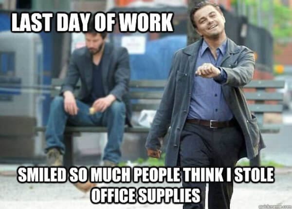 last day of work meme Work meme with a joyful man in the foreground walking gleefully, captioned 'LAST DAY OF WORK' at the top and 'SMILED SO MUCH PEOPLE THINK I STOLE OFFICE SUPPLIES' at the bottom, capturing the ecstatic feeling of wrapping up your job.