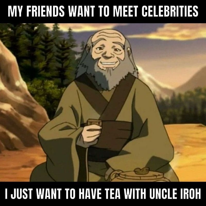 uncle iroh tea meme avatar Meme of Uncle Iroh smiling with the caption, 'My friends want to meet celebrities, I just want to have tea with Uncle Iroh,' highlighting our real priorities in life.