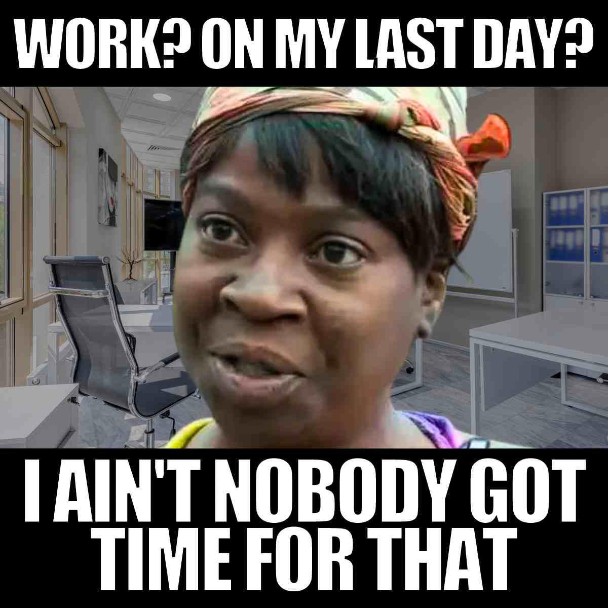 work on last day meme Last day of work meme of a woman in an office looking incredulous, with text that says, 'Work? On my last day? I ain't nobody got time for that,' capturing the hilarious defiance of doing work on the last day at a job.