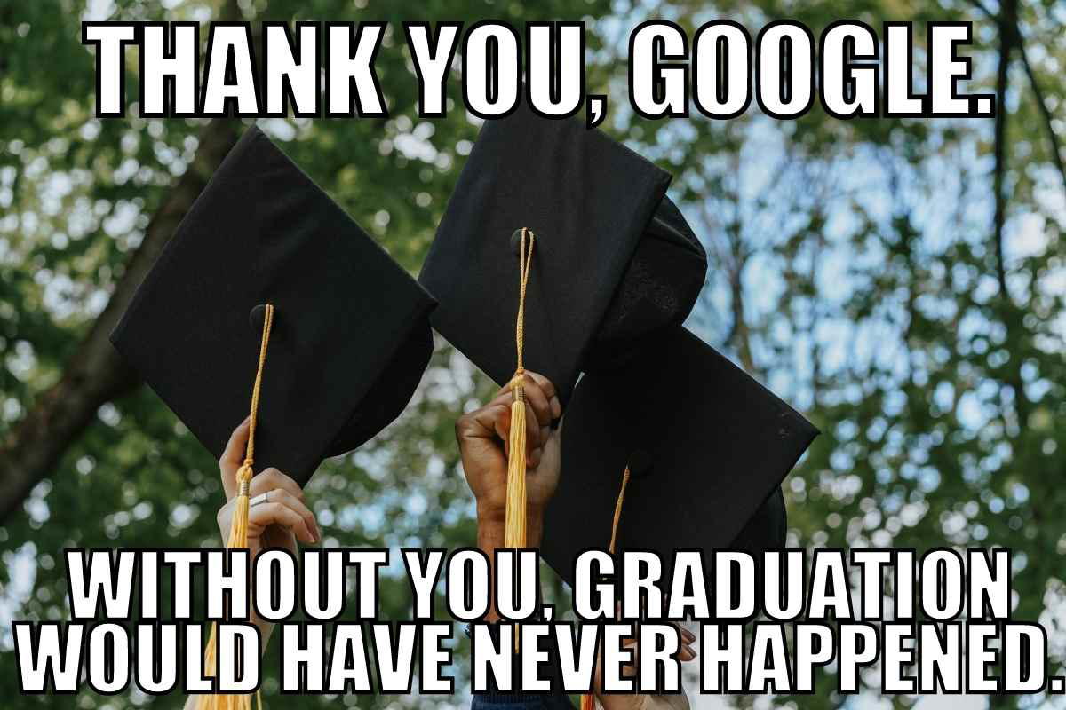 funny graduation meme A funny meme showing hands holding graduation caps with the text 'THANK YOU, GOOGLE. WITHOUT YOU, GRADUATION WOULD HAVE NEVER HAPPENED,' humorously crediting Google for passing exams.