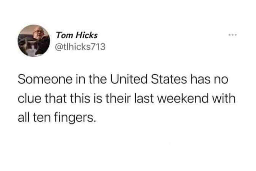 firework safety meme A humorous work meme with text stating someone in the USA unknowingly faces their last weekend with all ten fingers, suggesting a risky activity planned.