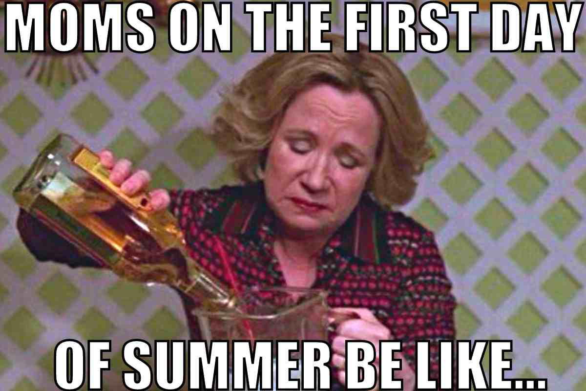 moms first day of summer meme moms first day of summer meme