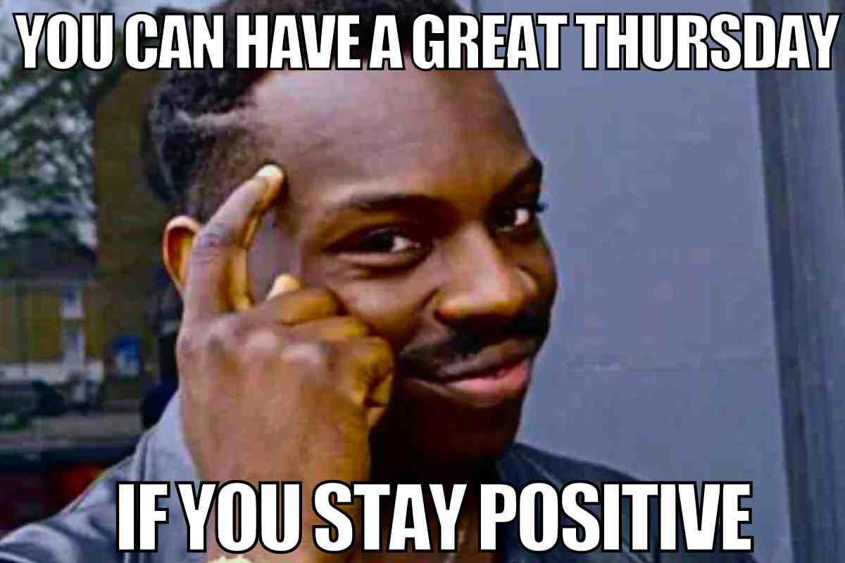 thursday meme positive Meme of a man tapping his head wisely with text saying, 'You can have a great Thursday if you stay positive,' serving a humor-infused motivational tip for surviving the pre-weekend hurdle.