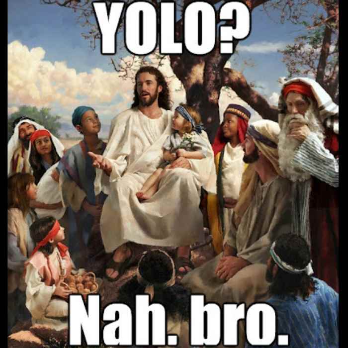 jesus yolo brb meme Meme of Jesus surrounded by followers with text 'YOLO? Nah, bro.' humorously commenting on the popular phrase 'You Only Live Once.'