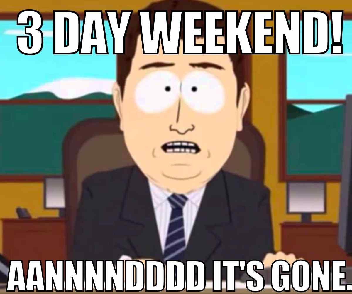 3 day weekend over meme Meme showing a cartoon character looking stressed with the text: '3 Day Weekend! Aannnddd it's gone.' Humorously illustrates how quickly a long weekend seems to disappear.