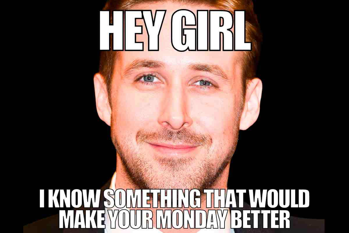 hey girl meme monday Meme featuring a man with text saying, 'Hey girl, I know something that would make your Monday better,' conveying humorous Monday motivation.
