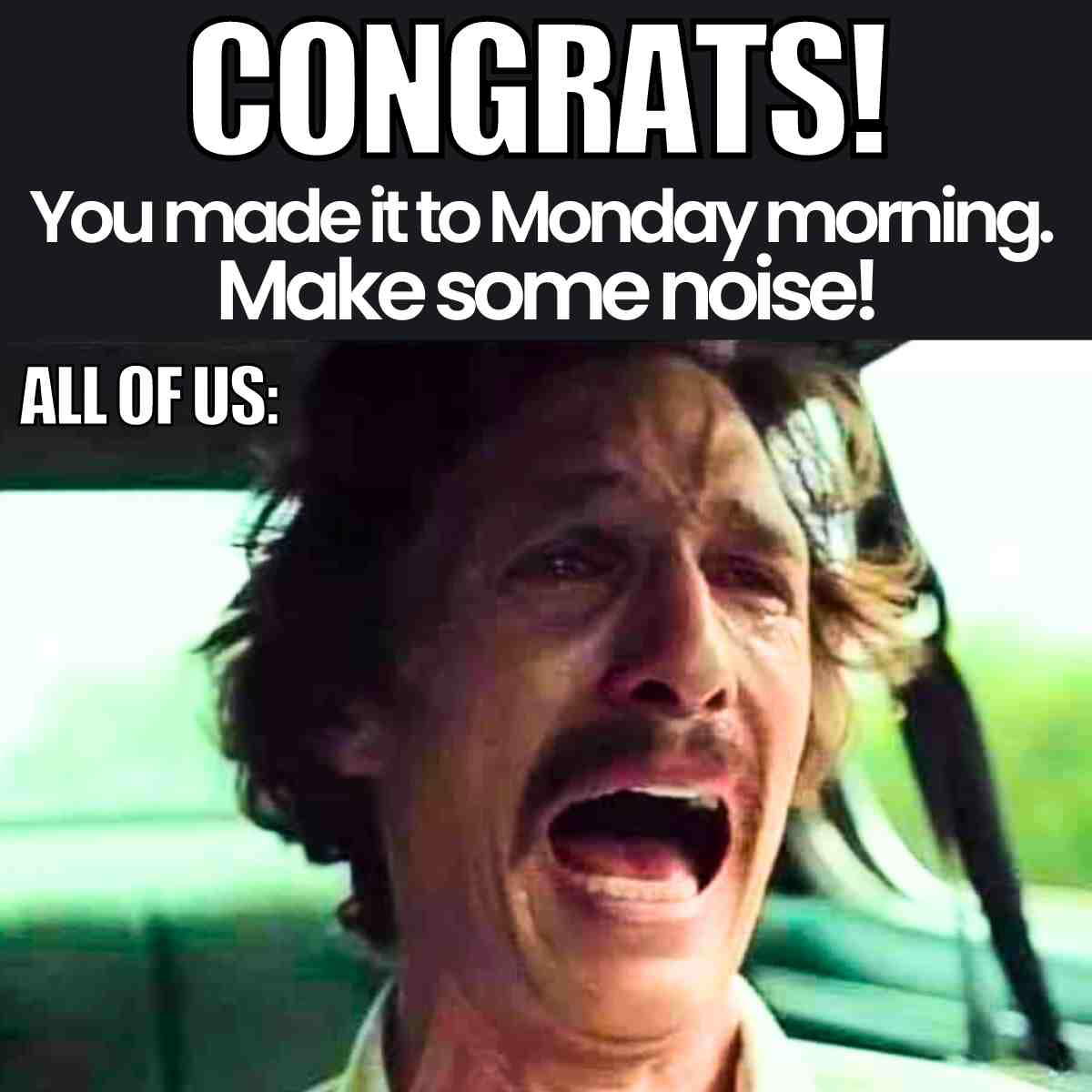 monday morning meme Meme showing a distressed person in a car with the text 'Congrats! You made it to Monday morning. Make some noise!' and 'All of us:' humorously capturing how Mondays make everyone feel overwhelmed.