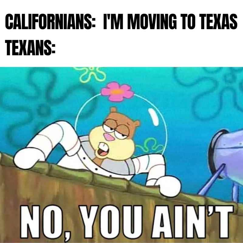california moving to texas meme Funny Texas meme with cartoon character sarcastically responding 'No, You Ain't' to Californians planning to move to Texas, capturing a playful state rivalry.