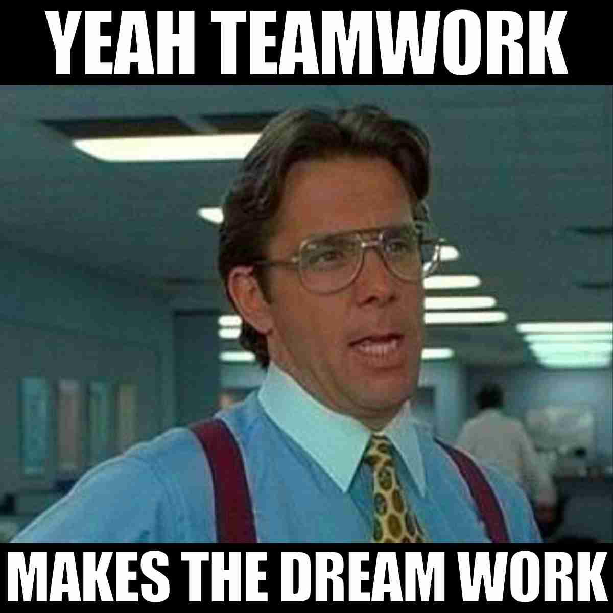 funny teamwork makes the dream work meme Funny work meme with a man in an office sarcastically proclaiming, 'Yeah teamwork makes the dream work,' perfect for those team meeting eye rolls.