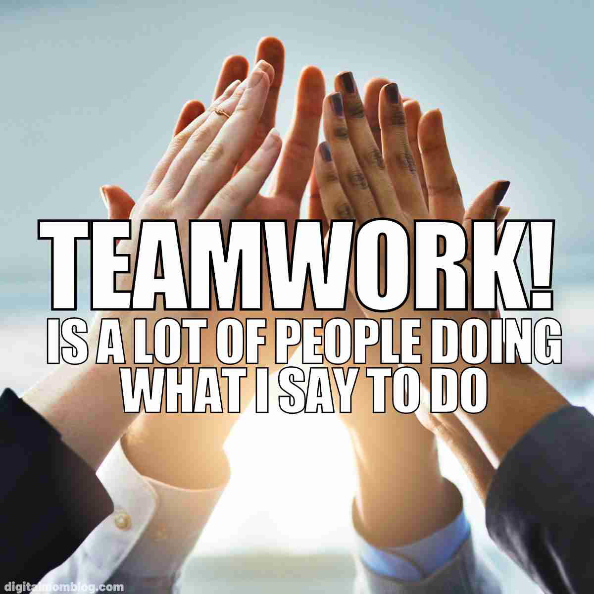 great teamwork meme Meme showing a group of hands highfiving with the words 'TEAMWORK! Is a lot of people doing what I say to do,' capturing the humorous side of leadership dynamics in the workplace.