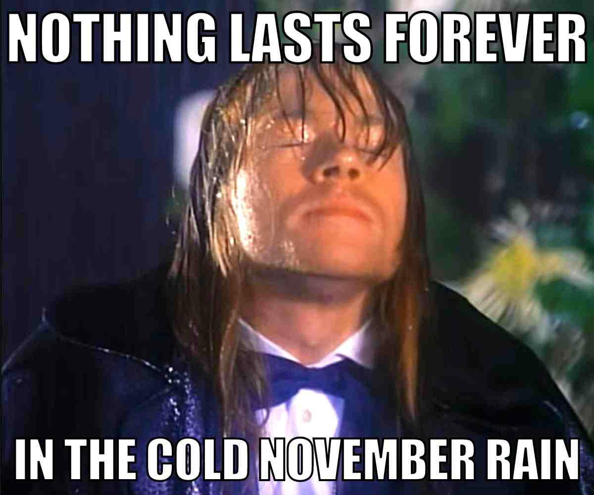 november rain meme Meme with a person standing in the rain with the text 'Nothing lasts forever in the cold November rain.' Perfect for those dramatic rainy day feels!