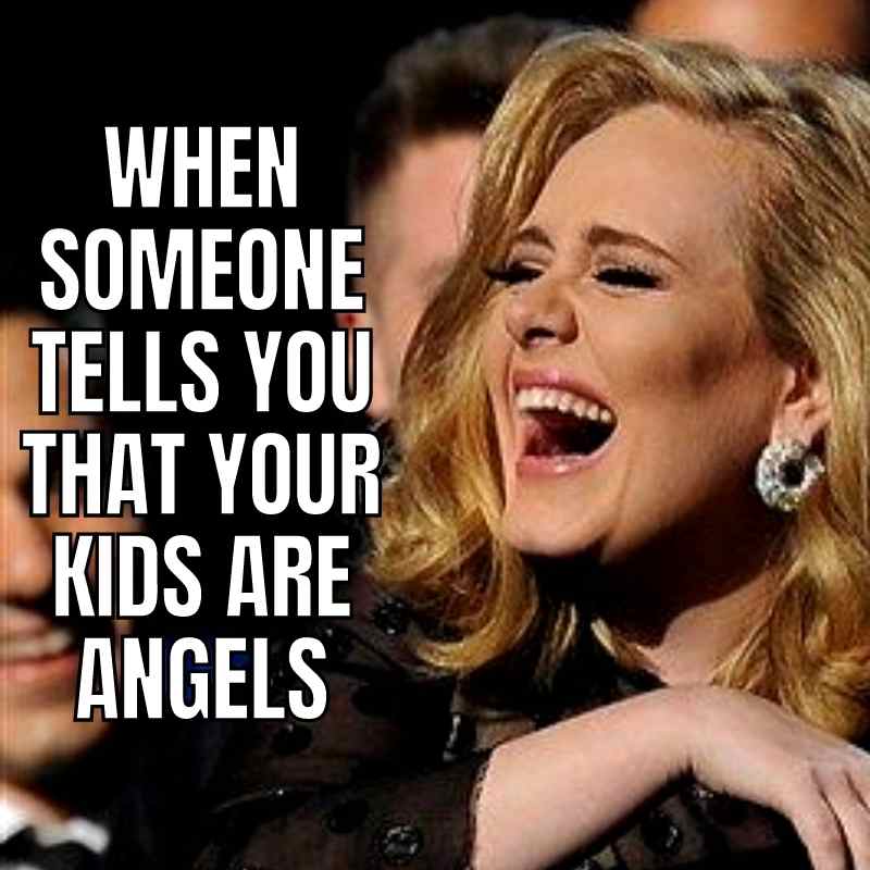 parenting meme adele Meme of a woman laughing hysterically with the caption 'When someone tells you that your kids are angels,' highlighting the humor in parenting perspectives.