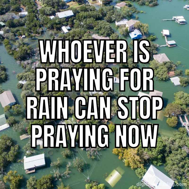 praying for texas rain meme Aerial view of a flooded Texas neighborhood with the humorous text overlay: 'Whoever is praying for rain can stop praying now.' This Texas meme humorously captures exaggerated weather woes, hinting at abundant rain being far too much of a good thing.