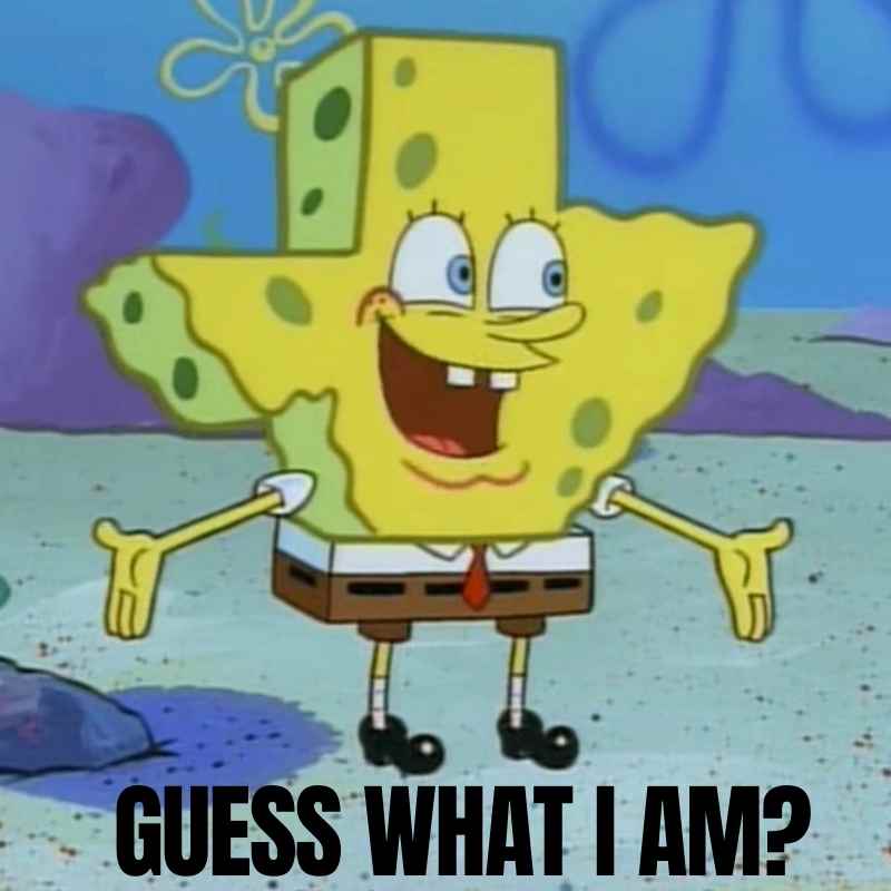 sponge bob texas meme Meme of Spongebob Squarepants turned into the shape of Texas, humorously asking, 'Guess what I am?'