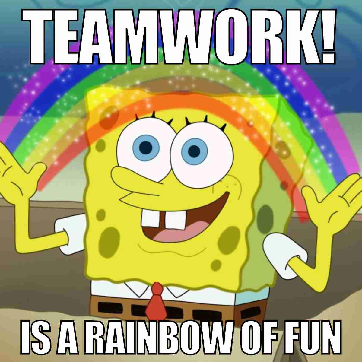 spongebob teamwork meme Meme of a cartoon character smiling with arms raised in front of a rainbow, with text saying 'Teamwork! Is a rainbow of fun,' humorously highlighting work collaboration.