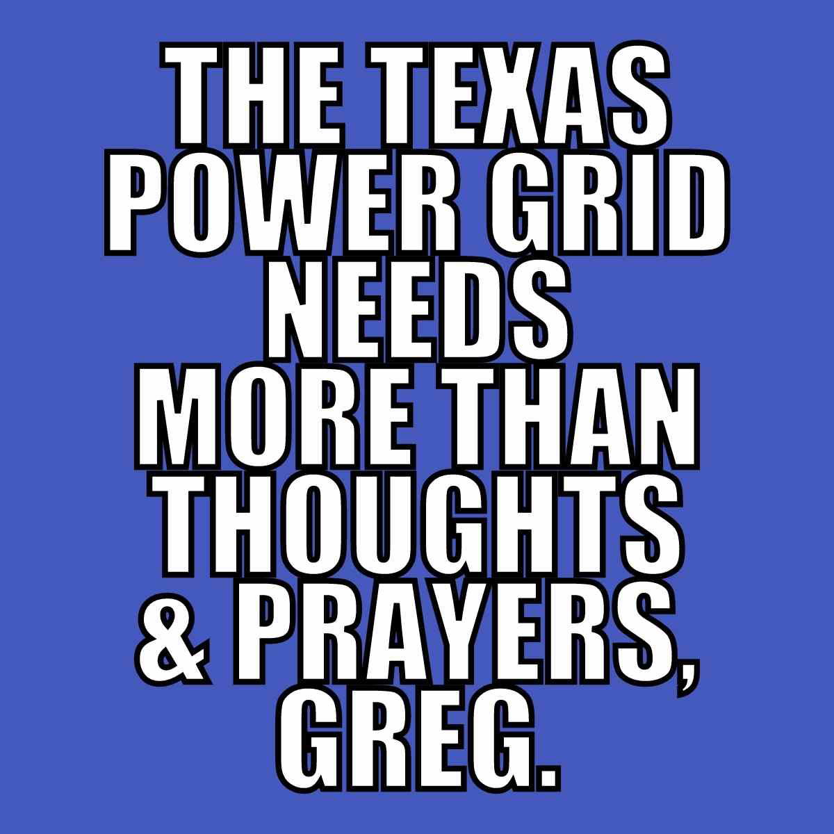 texas power grid greg abbott meme Meme text on a blue background reads: 'The Texas power grid needs more than thoughts & prayers, Greg,' adding a humorous jab at infrastructural issues.