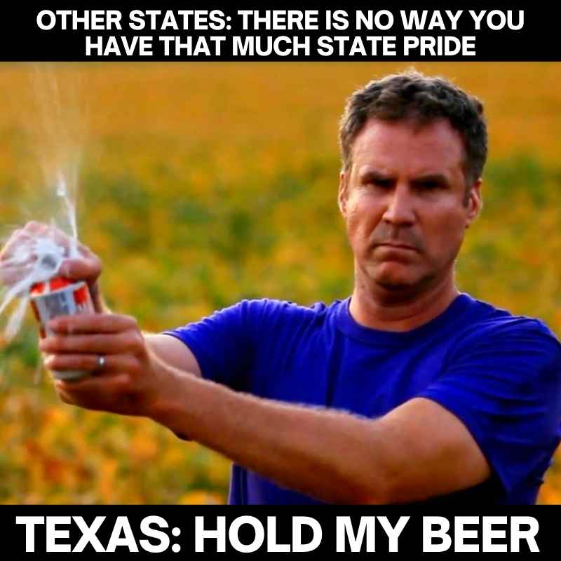 texas pride meme hold my beer Meme image showing a serious-looking man opening a beer with text: 'Other states: There is no way you have that much state pride. Texas: Hold my beer.' Emphasizing Texas pride humorously.