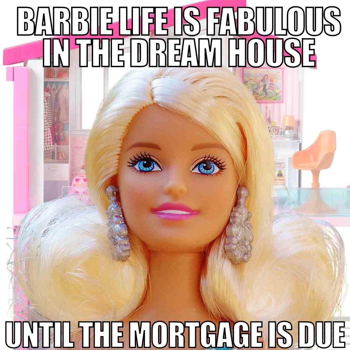 barbie life in the dreamhouse meme barbie life in the dreamhouse is great until the mortgage is due