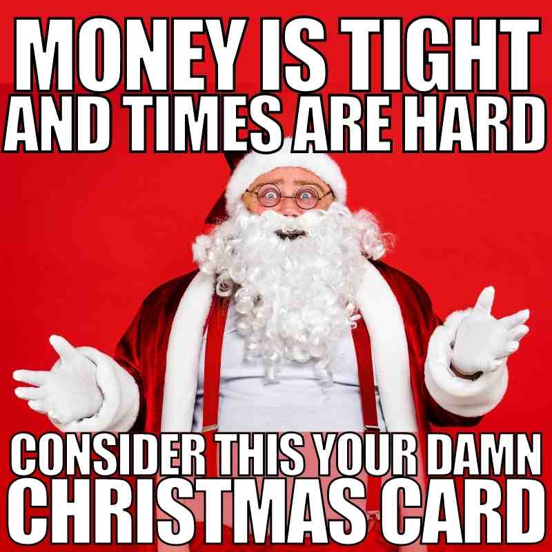 christmas card meme money is tight and times are hard consider this your christmas card