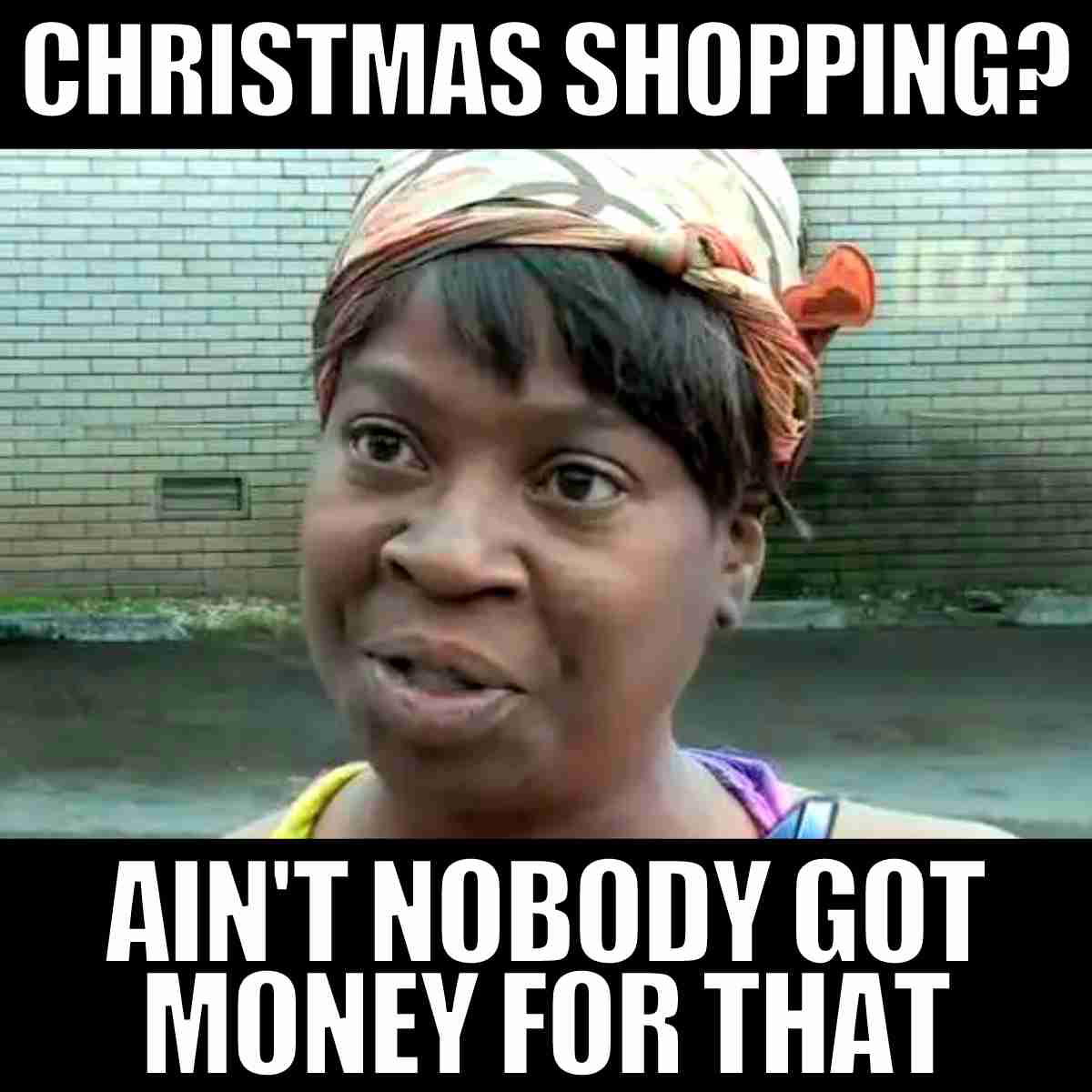 christmas shopping meme christmas shopping ain't nobody got money for that