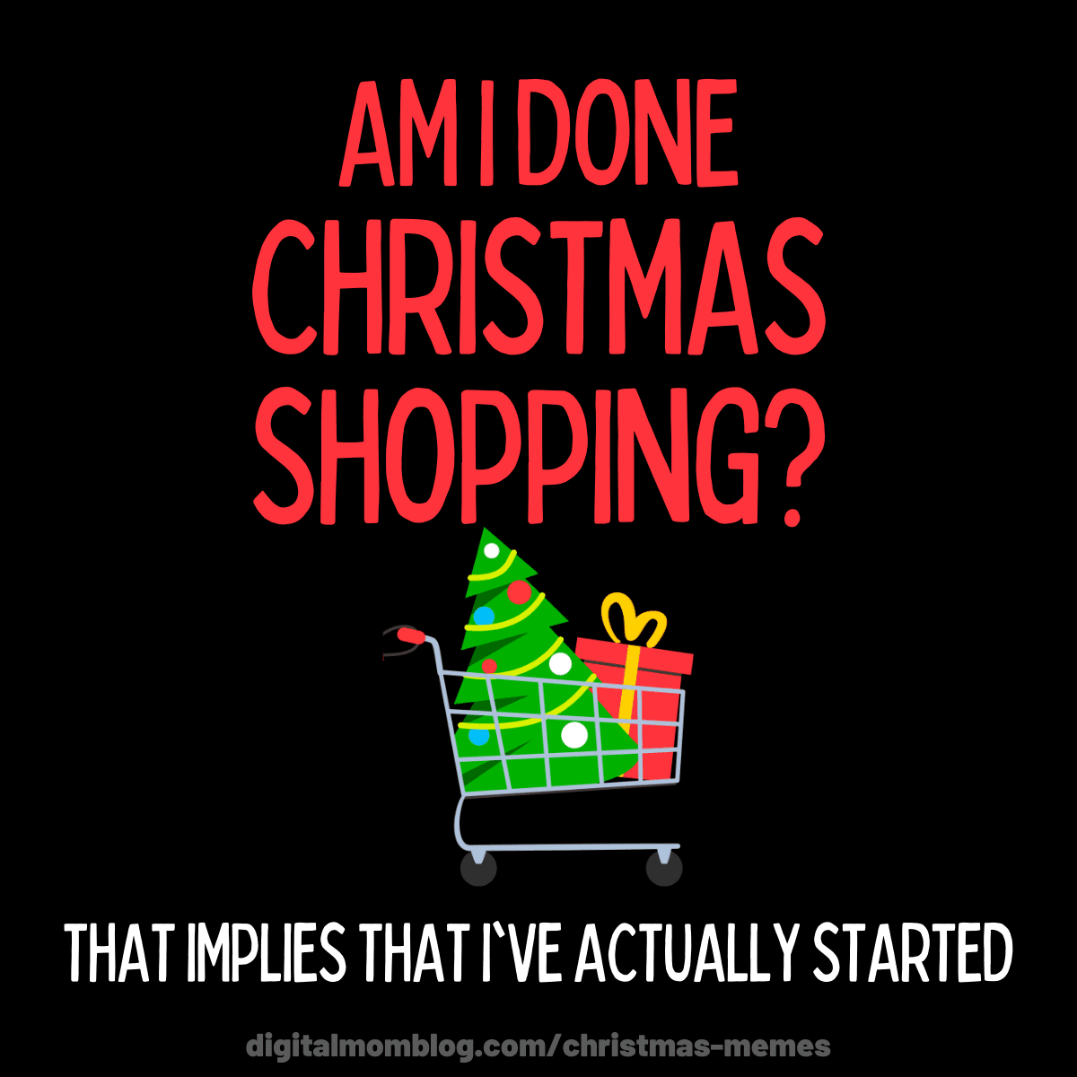 christmas shopping meme am i done christmas shopping? that implies that i've already started