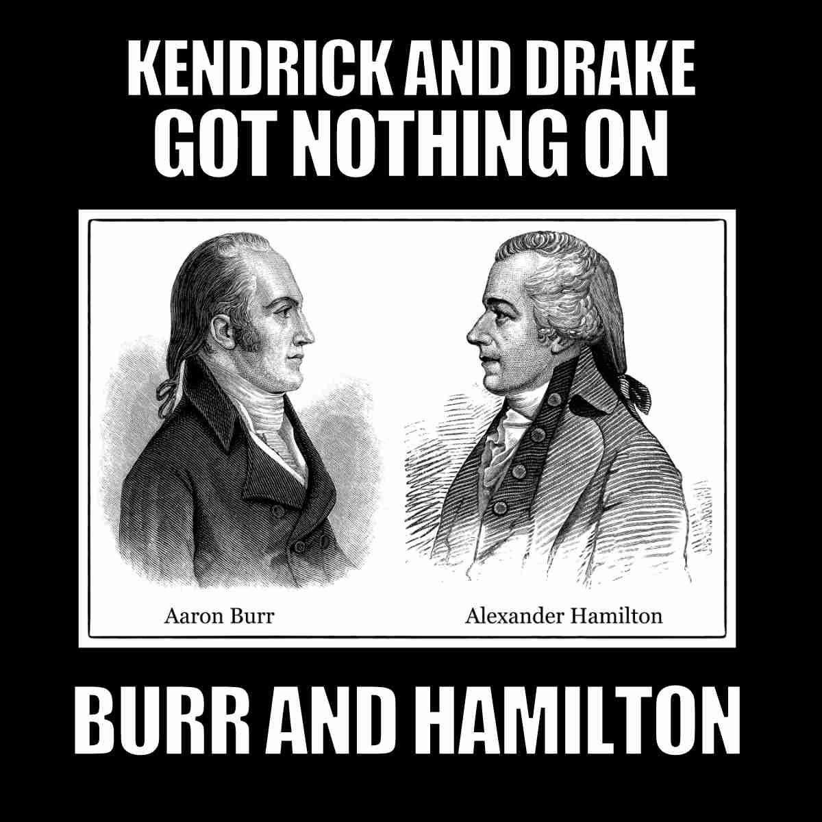 kendrick drake meme kendrick and drake
got nothing on burr and hamilton