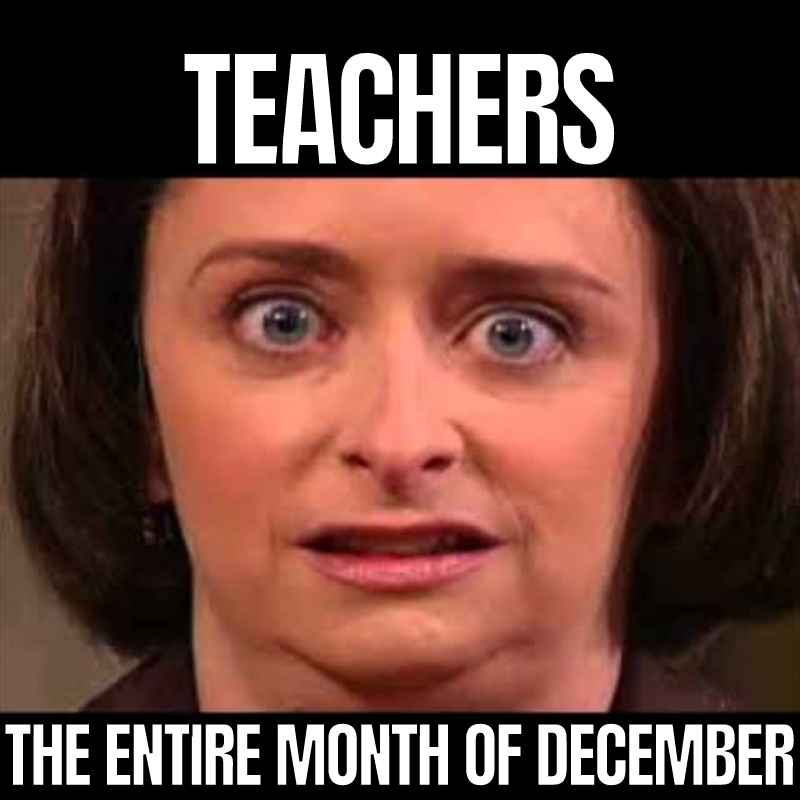 teachers in december meme Meme showing a close-up of a woman's hilariously intense expression with captions 'Teachers' and 'The entire month of December', humorously depicting teacher anxiety during a chaotic December.