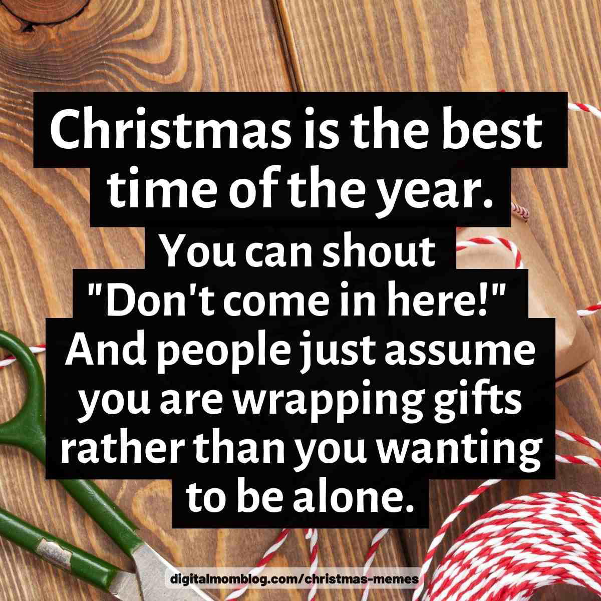 wrapping gifts meme christmas is the best time of year You can shout "Don't come in here!" And people just assume you are wrapping gifts rather than you wanting to be alone.