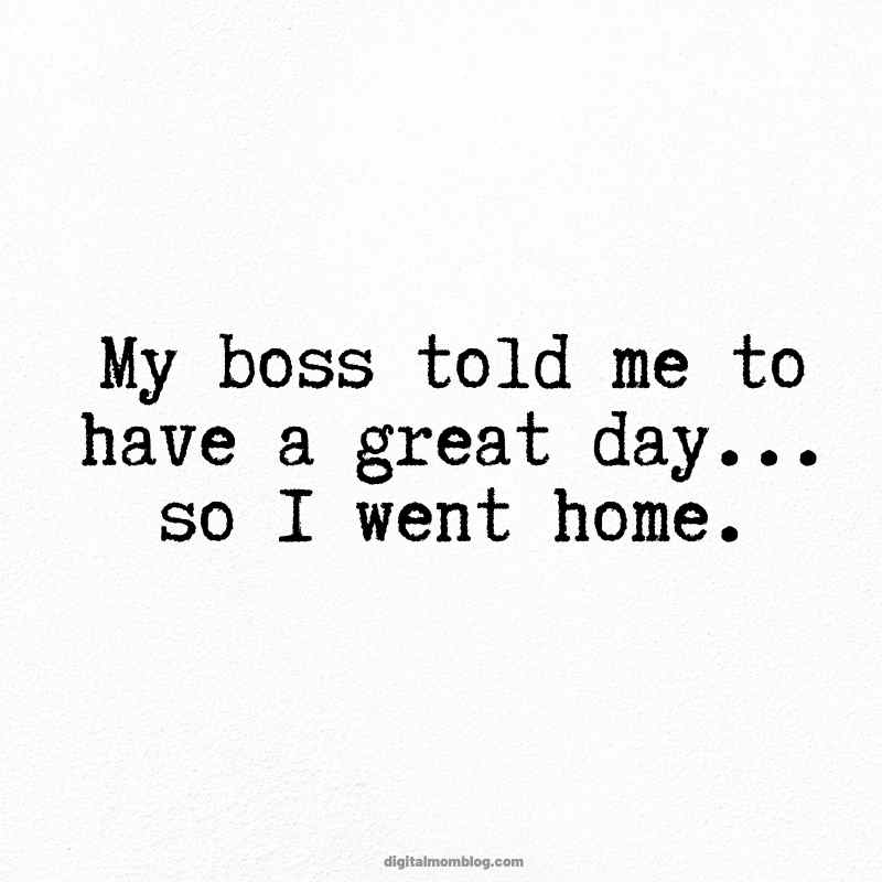 boss work great day meme Funny work meme with text saying, 'My boss told me to have a great day... so I went home,' capturing the humor of taking instructions a bit too literally.