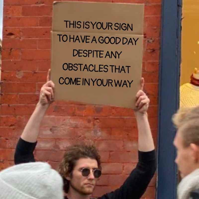 sign to have a good day meme sign to have a good day meme