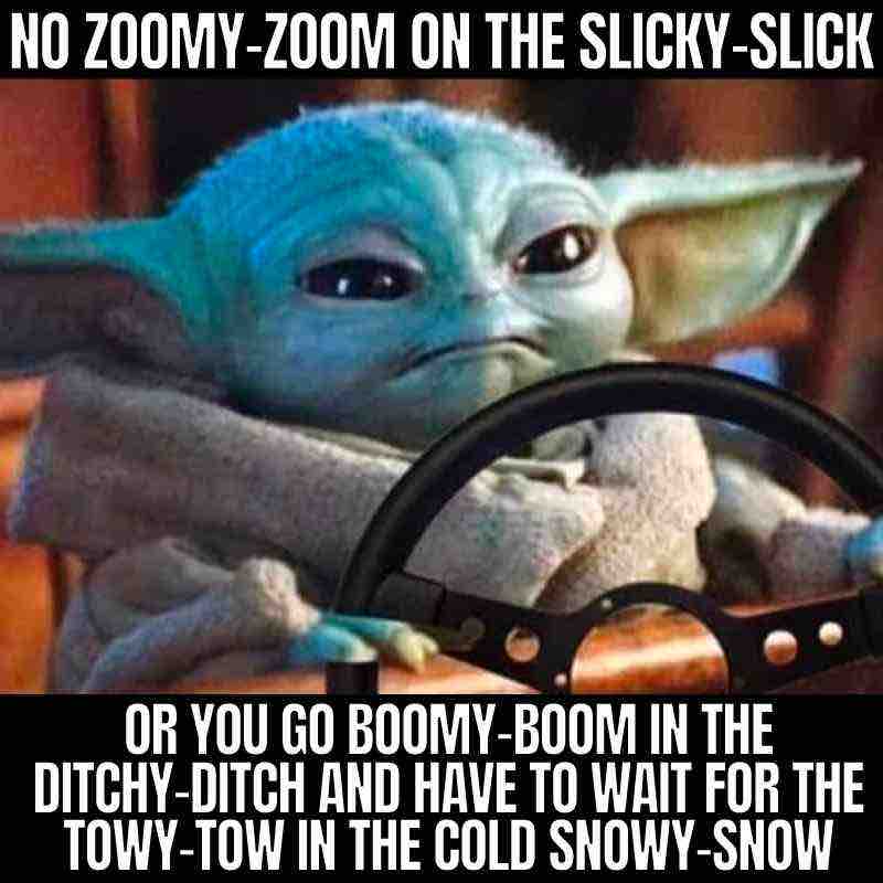 baby yoda snow meme Meme featuring a popular scifi character driving with text humorously advising against fast driving on snow, saying "No zoomyzoom on the slickyslick or you go boomyboom in the ditchyditch."