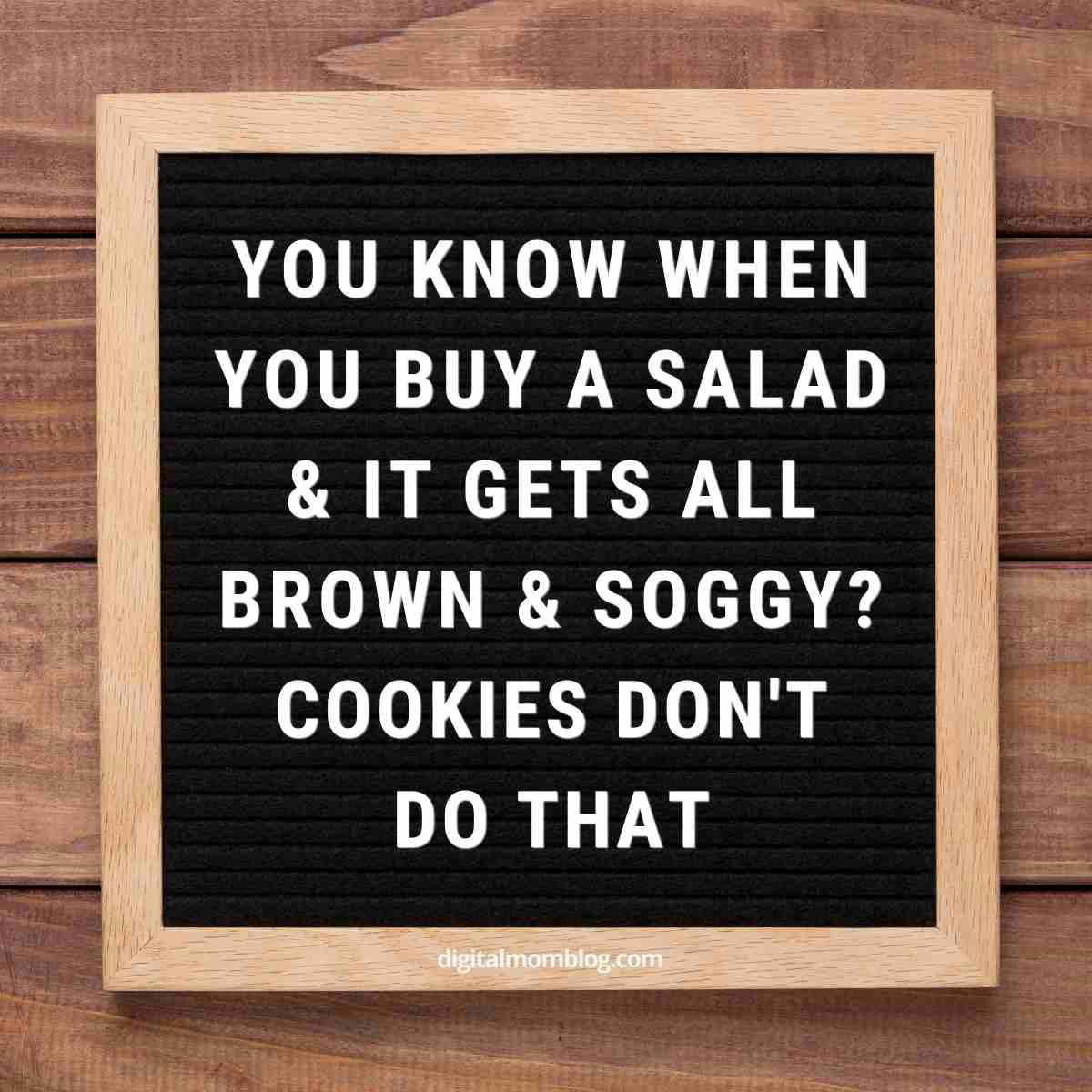 cookies meme you know when you buy a bag of salad and it gets all brown and soggy? Cookies don't do that.
