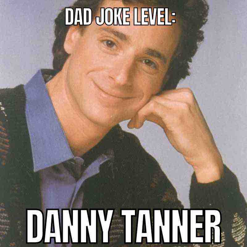 danny tanner meme dad joke Meme of a wholesomelooking man with the text 'Dad Joke Level: Danny Tanner,' playfully suggesting a pinnacle of dad humor.