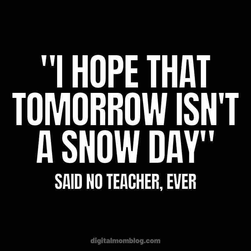 funny snow day meme Humorous meme text reading, "I hope that tomorrow isn't a snow day," followed by, "Said no teacher, ever," capturing the universally understood joy of unexpected days off.