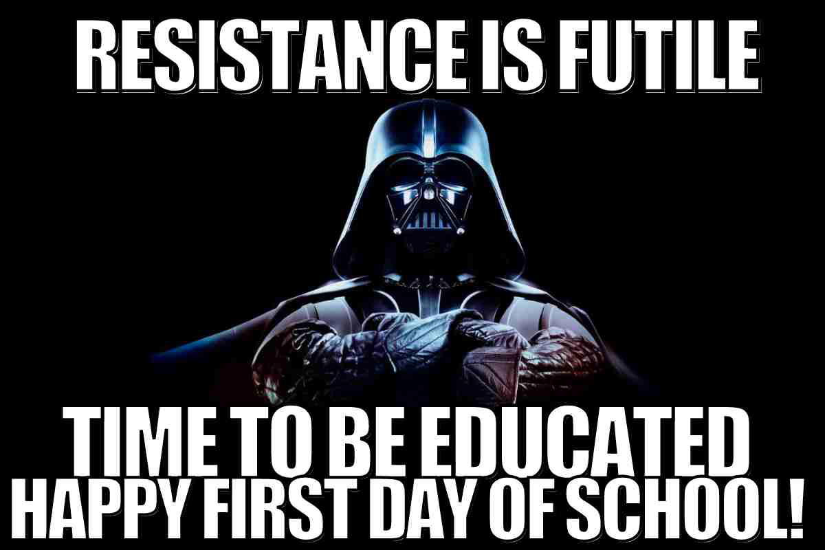 happy first day of school star wars meme A humorous first day of school meme featuring a darkarmored character declaring "Resistance is futile. Time to be educated. Happy first day of school!", implying that going back to school is an unescapable destiny.