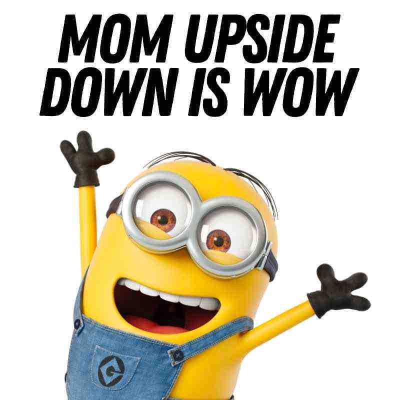 minion mom meme Cheerful Minion meme with text 'Mom upside down is wow,' highlighting humor and Minion's playful expression.