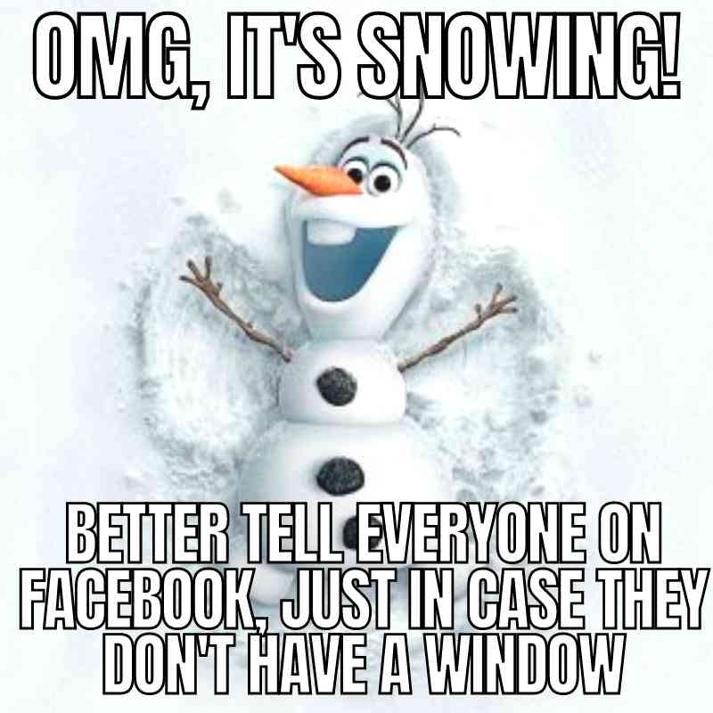 olaf its snowing meme Humorous meme featuring a cheerful cartoon snowman with captions: 'OMG, it's snowing!' followed by 'Better tell everyone on Facebook, just in case they don't have a window.'