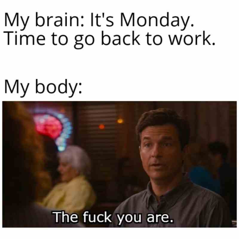 ozark work meme A work meme showing a text conversation between the brain and the body about going back to work on a Monday. The body humorously objects with 'The fuck you are.'