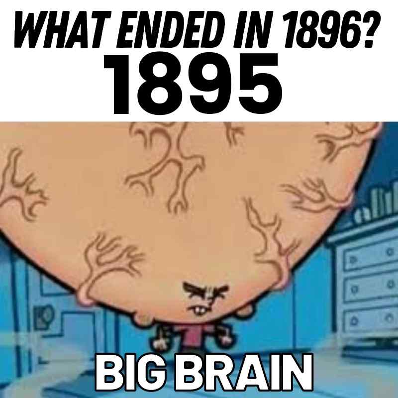 sarcastic big brain meme Hilarious 'Big Brain' meme asking, 'What ended in 1896?' with the punchline '1895,' featuring a character with an impossibly large brain.