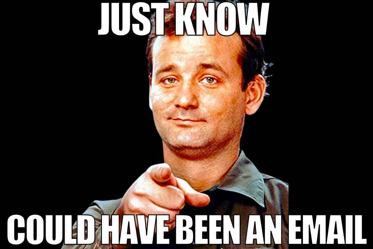 could have been an email meme Meme of a man with a sarcastic expression pointing, captioned 'Just know could have been an email,' conveying the humor of pointless meetings.