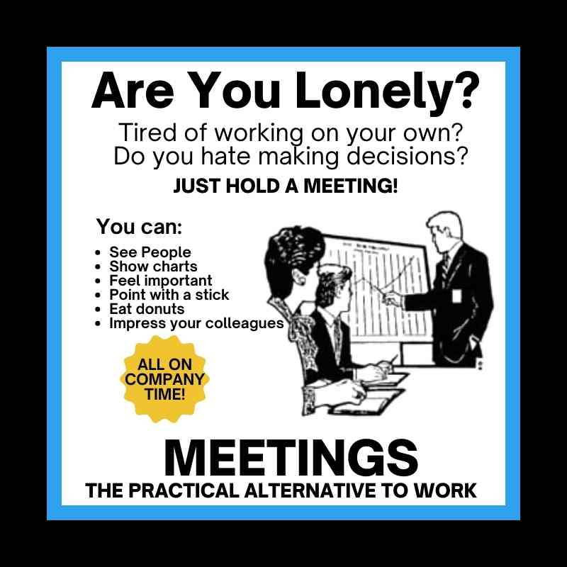 funny meeting meme Meme featuring a retro-style illustration of office workers in a meeting, with sarcastic text promoting meetings as the solution for loneliness and a break from real work, offering perks like charts, donuts, and the chance to feel important.